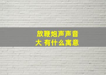 放鞭炮声声音大 有什么寓意